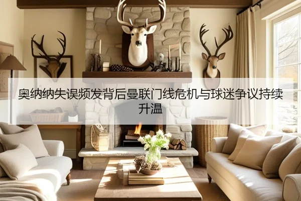 奥纳纳失误频发背后曼联门线危机与球迷争议持续升温