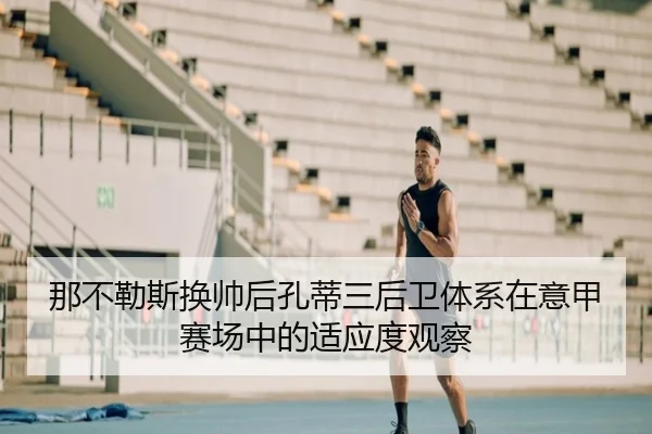 那不勒斯换帅后孔蒂三后卫体系在意甲赛场中的适应度观察