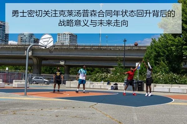 勇士密切关注克莱汤普森合同年状态回升背后的战略意义与未来走向