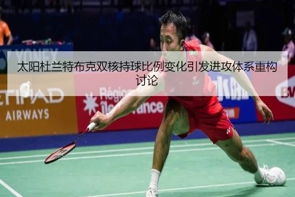 太阳杜兰特布克双核持球比例变化引发进攻体系重构讨论