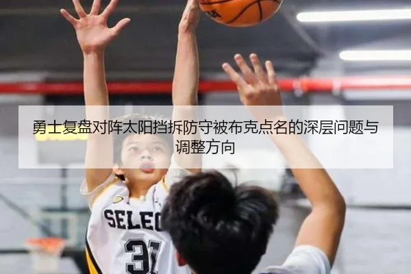 勇士复盘对阵太阳挡拆防守被布克点名的深层问题与调整方向